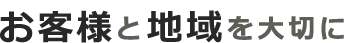 お客様と地域を大切に