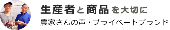 生産者と商品を大切に プライベートブランド・農家さんの声